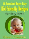 36 Succulent Super Easy Kid Friendly Recipes For Busy Moms - Cheri Compton