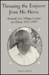 Throwing The Emperor From His Horse: Portrait Of A Village Leader In China, 1923-1995 - Peter J. Seybolt