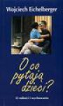 O co pytają dzieci ? : o miłości i wychowaniu - Wojciech Eichelberger