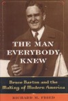 The Man Everybody Knew: Bruce Barton and the Making of Modern America - Richard M. Fried