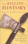 The Killing of History: How Literary Critics and Social Theorists Are Murdering Our Past - Keith Windschuttle