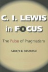 C. I. Lewis in Focus: The Pulse of Pragmatism (American Philosophy) - Sandra B. Rosenthal