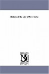 History of the city of NewYork: - Michigan Historical Reprint Series