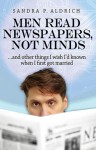 Men Read Newspapers, Not Minds: And other things I wish I'd known when I first married - Sandra P. Aldrich