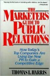 The Marketer's Guide to Public Relations: How Today's Top Companies Are Using the New PR to Gain a Competitive Edge - Thomas L. Harris