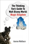 The Thinking Fan's Guide to Walt Disney World - Aaron Wallace