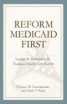 Reform Medicaid First: Laying the Foundation for National Health Care Reform - Thomas W. Grannemann, Mark V. Pauly