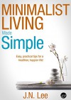 Minimalist Living Made Simple: Your easy, practical guide for a simpler, happier life! (Minimalist Living, Minimalism and Minimalist Lifestyle) - J.N. Lee