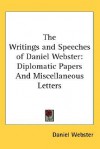 The Writings and Speeches of Daniel Webster: Diplomatic Papers and Miscellaneous Letters - Daniel Webster