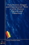 Fish Stories Alleged and Experienced: With a Little History Natural and Unnatural - Charles Frederick Holder