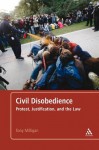 Civil Disobedience: Protest, Justification and the Law - Tony Milligan