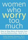 Women Who Worry Too Much: How to Stop Worry and Anxiety from Ruining Relationships, Work, and Fun - Michelle G. Craske