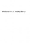 The Perfection of Man by Charity: A Spiritual Treatise - Fr H Reginald Buckler Op, Hermenegild Tosf