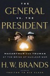 The General vs. the President: MacArthur and Truman at the Brink of Nuclear War - H.W. Brands