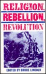 Religion, Rebellion, Revolution: An Inter Disciplinary And Cross Cultural Collection Of Essays - Bruce Lincoln