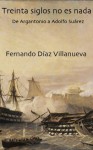 Treinta siglos no es nada, de Argantonio a Adolfo Suárez - Fernando Díaz Villanueva