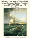 A Journey From Prince of Wales's Fort in Hudson's Bay to the Northern Ocean in the Years 1769, 1770, 1771 and 1776 - Samuel Hearne