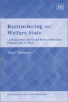 Restructuring the Welfare State: Globalisation and Social Policy Reform in Finland and Sweden - Virpi Timonen