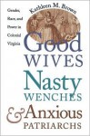 Good Wives, Nasty Wenches, and Anxious Patriarchs: Gender, Race, and Power in Colonial Virginia (Published for the Omohundro Institute of Early American Hist) - Kathleen M. Brown