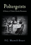 Poltergeists: A History of Violent Ghost Phenomena - P.G. Maxwell-Stuart