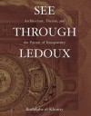 See Through Ledoux; Architecture, Theatre and the Pursuit of Transparency - Rodolphe El-Khoury, John Hans Lee