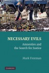 Necessary Evils: Amnesties and the Search for Justice - Mark Freeman