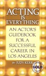 Acting Is Everything: An Actor's Guidebook for a Successful Career in Los Angeles - Judy Kerr