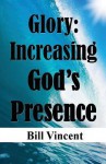 Glory: Increasing God's Presence: New Levels of God's Glory - Bill Vincent