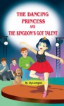 The Dancing Princess and the Kingdom's Got Talent (The Little Princess Collection) - Lily Lexington