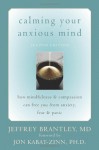 Calming Your Anxious Mind: How Mindfulness and Compassion Can Free You from Anxiety, Fear, and Panic - Jeffrey Brantley, Jon Kabat-Zinn