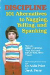 Discipline: 101 Alternatives To Nagging, Yelling, And Spanking - Alvin Price, Jay A. Parry