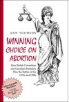 Winning Choice On Abortion: How British Columbian And Canadian Feminists Won The Battles Of The 1970s And 1980s - Ann Thomson