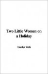 Two Little Women on a Holiday - Carolyn Wells