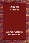 Over the Teacups - Oliver Wendell Holmes Sr.