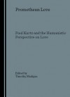 Promethean Love: Paul Kurtz and the Humanistic Perspective on Love - Timothy J. Madigan