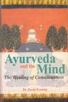 Ayurveda And The Mind: The Healing Of Consciousness - David Frawley