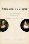 Seduced by Logic: Émilie Du Châtelet, Mary Somerville and the Newtonian Revolution - Robyn Arianrhod