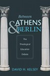 Between Athens and Berlin: The Theological Education Debate - David H. Kelsey