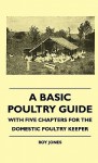 A Basic Poultry Guide - With Five Chapters for the Domestic Poultry Keeper - Roy Jones