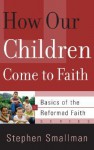 How Our Children Come to Faith (Basics of the Faith) - Stephen Smallman