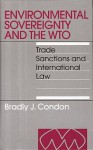 Environmental Sovereignty and the Wto: Trade Sanctions and International Law - Bradly J. Condon