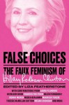 False Choices: The Faux Feminism of Hillary Rodham Clinton - Liza Featherstone