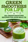 Green Smoothies for Life: 100] Green Smoothie Recipes for Good Health - Linda Alvarez