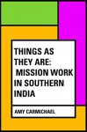 Things as They Are: Mission Work in Southern India - Amy Carmichael