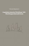 Ungeliebte deutsche Flüchtlinge 1945 - Flüchtlingsproblematik heute - Renate Bergmann