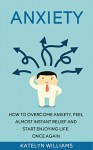 Anxiety: How To Overcome Anxiety, Feel Almost Instant Relief And Start Enjoying Life Once Again! (Anxiety,anxiety disorder,anxiety self help,anxiety and ... anxiety workbook, anxiety treatment) - Katelyn Williams