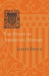 The Study of American History: Being the Inaugural Lecture of the Sir George Watson Chair of American History, Literature and Institutions - James Bryce