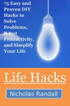 Life Hacks: 75 Easy and Proven DIY Hacks to Solve Problems, Boost Productivity, and Simplify Your Life - Nicholas Randall