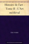 Histoire de l'art - Tome II : L'Art médiéval (French Edition) - Élie Faure