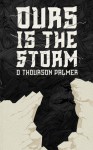 Ours Is the Storm - D. Thourson Palmer